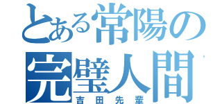 とある常陽の完璧人間（吉田先輩）