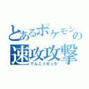 とあるポケモンの速攻攻撃（でんこうせっか）