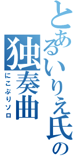 とあるいりえ氏の独奏曲（にこぷりソロ）