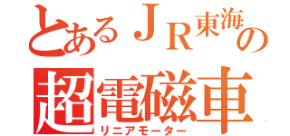 とあるＪＲ東海の超電磁車（リニアモーター）