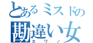 とあるミスドの勘違い女（カワノ）