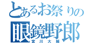 とあるお祭りの眼鏡野郎（宮川大輔）