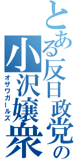 とある反日政党の小沢嬢衆（オザワガールズ）