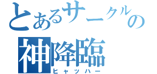 とあるサークルの神降臨（ヒャッハー）