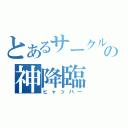 とあるサークルの神降臨（ヒャッハー）