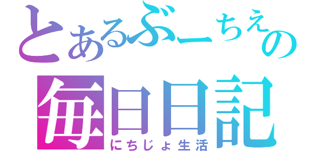 とあるぶーちえの毎日日記（にちじょ生活）