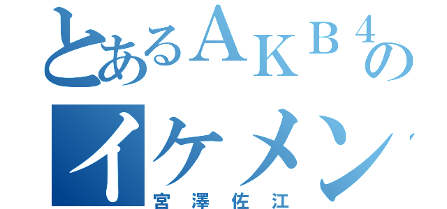 とあるＡＫＢ４８のイケメン（宮澤佐江）