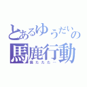 とあるゆうだいの馬鹿行動（痛たたた…）