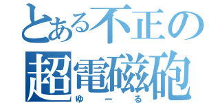 とある不正の超電磁砲（ゆーる）