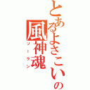 とあるよさこいの風神魂（ソーラン）