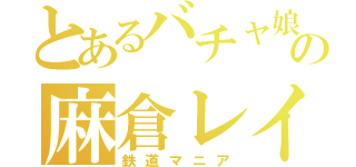 とあるバチャ娘の麻倉レイ（鉄道マニア）