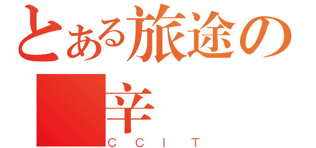 とある旅途の艱辛（ＣＣＩＴ）