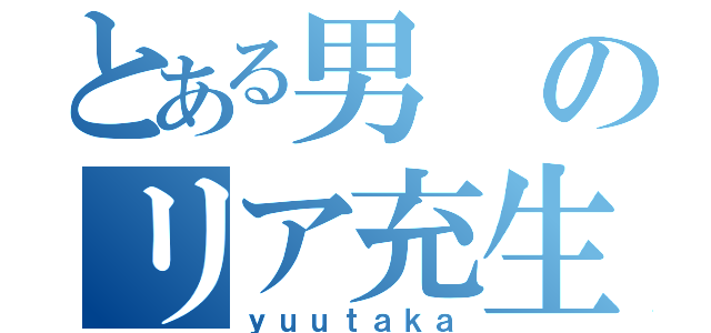 とある男のリア充生活（ｙｕｕｔａｋａ）