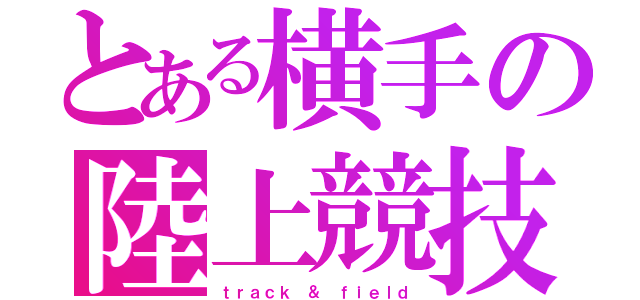 とある横手の陸上競技部（ｔｒａｃｋ ＆ ｆｉｅｌｄ）