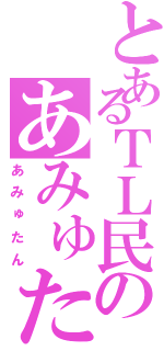 とあるＴＬ民のあみゅたん（あみゅたん）