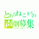 とあるねこまるの声劇募集枠（ＳＯＵＮＤ ＯＮＬＹ）