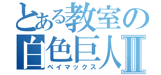 とある教室の白色巨人Ⅱ（ベイマックス）