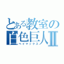 とある教室の白色巨人Ⅱ（ベイマックス）