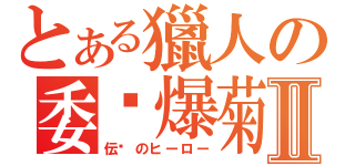 とある獵人の委琐爆菊劍Ⅱ（伝说のヒーロー）