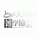 とある大橋の雑学協会（オフィシャルイマジネーチョン）