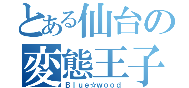 とある仙台の変態王子（Ｂｌｕｅ☆ｗｏｏｄ）