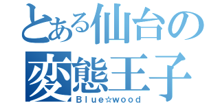 とある仙台の変態王子（Ｂｌｕｅ☆ｗｏｏｄ）