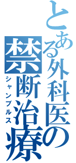 とある外科医の禁断治療（シャンブルス）