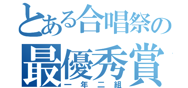 とある合唱祭の最優秀賞クラス（一年二組）