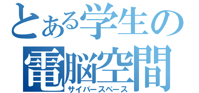 とある学生の電脳空間（サイバースペース）
