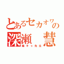 とあるセカオワの深瀬 慧（陰キャ先生）