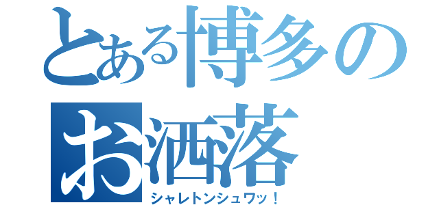 とある博多のお洒落（シャレトンシュワッ！）