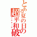 とある夏の日の超平和破壊（バスターズ）