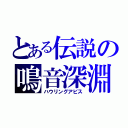 とある伝説の鳴音深淵（ハウリングアビス）