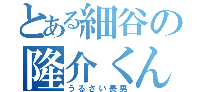 とある細谷の隆介くん（うるさい長男）