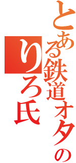 とある鉄道オタクのりろ氏（）