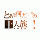 とある何だ、あの土人族！（犬肉蛮食）