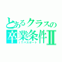 とあるクラスの卒業条件Ⅱ（ＩＴパスポート）