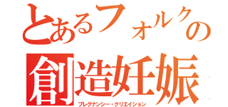 とあるフォルクの創造妊娠（プレグナンシー・クリエイション）