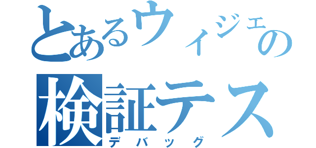 とあるウィジェットの検証テスト（デバッグ）