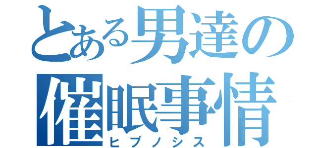 とある男達の催眠事情（ヒプノシス）