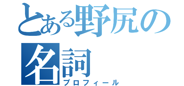 とある野尻の名詞（プロフィール）