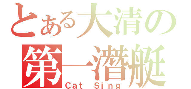 とある大清の第一潛艇（Ｃａｔ Ｓｉｎｇ）