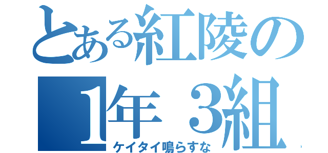 とある紅陵の１年３組（ケイタイ鳴らすな）