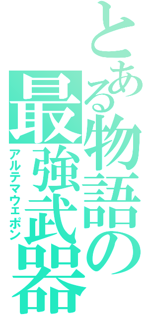 とある物語の最強武器（アルテマウェポン）