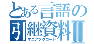 とある言語の引継資料Ⅱ（マニアックコード）