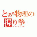 とある物理の握り拳（グーパンチ）