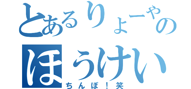 とあるりょーやのほうけい（ちんぽ！笑）