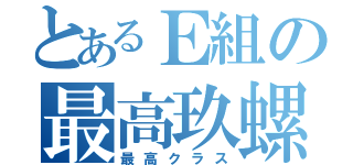 とあるＥ組の最高玖螺諏（最高クラス）