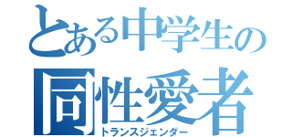 とある中学生の同性愛者（トランスジェンダー）