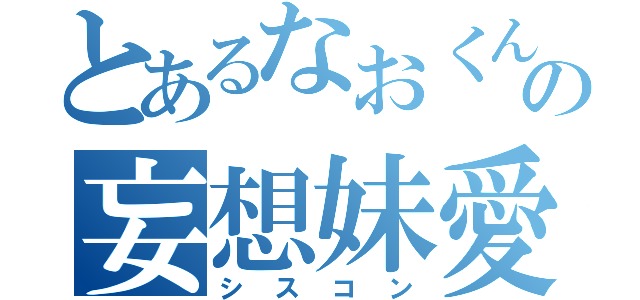 とあるなおくんの妄想妹愛（シスコン）